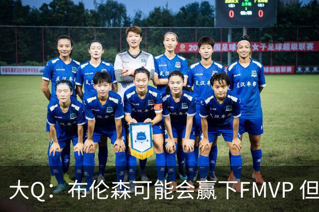 大Q：布伦森可能会赢下FMVP 但阿努诺比才是球队MVP